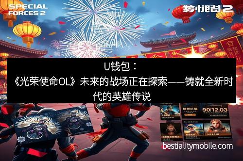 U钱包：《光荣使命OL》未来的战场正在探索——铸就全新时代的英雄传说